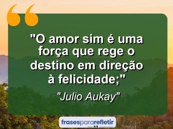 Frases de Amor: mensagens românticas e apaixonantes - “O amor sim é uma força que rege o destino em direção à felicidade;”