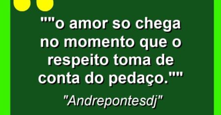 “”O amor so chega no momento que o respeito toma de conta do pedaço.””