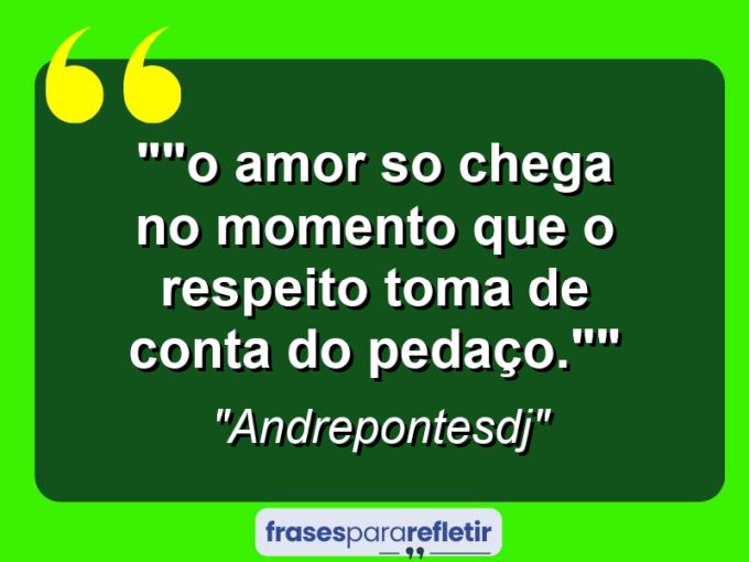 Frases de Amor: mensagens românticas e apaixonantes - “”O amor so chega no momento que o respeito toma de conta do pedaço.””