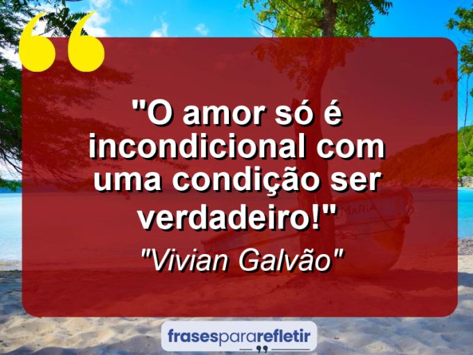 Frases de Amor: mensagens românticas e apaixonantes - “O amor só é incondicional com uma condição: ser verdadeiro!”