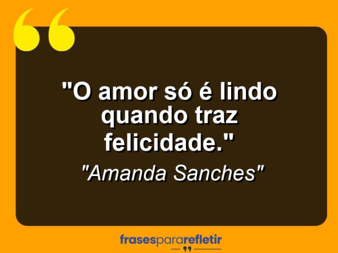 Frases de Amor: mensagens românticas e apaixonantes - “O amor só é lindo quando traz felicidade.”