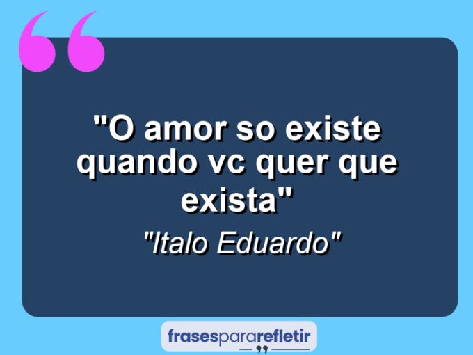 Frases de Amor: mensagens românticas e apaixonantes - “O Amor so existe quando vc quer que exista”