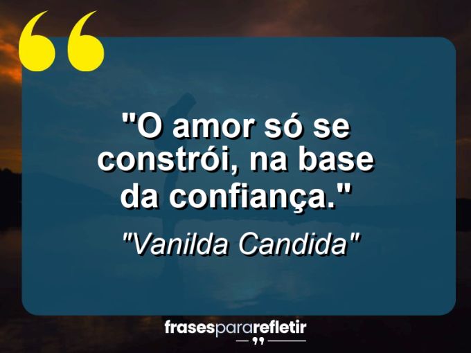 Frases de Amor: mensagens românticas e apaixonantes - “O amor só se constrói, na base da confiança.”