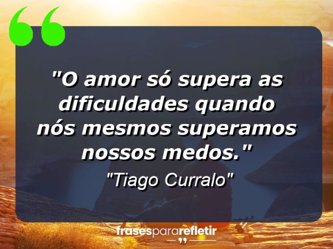 Frases de Amor: mensagens românticas e apaixonantes - “O amor só supera as dificuldades quando nós mesmos superamos nossos medos.”