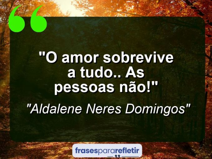 Frases de Amor: mensagens românticas e apaixonantes - “O Amor sobrevive a tudo.. as pessoas não!”