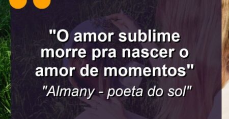 “O AMOR SUBLIME MORRE PRA NASCER O AMOR DE MOMENTOS”