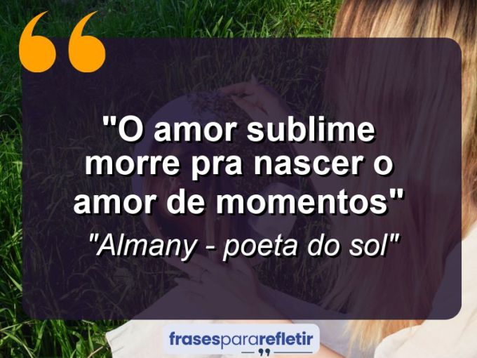 Frases de Amor: mensagens românticas e apaixonantes - “O AMOR SUBLIME MORRE PRA NASCER O AMOR DE MOMENTOS”