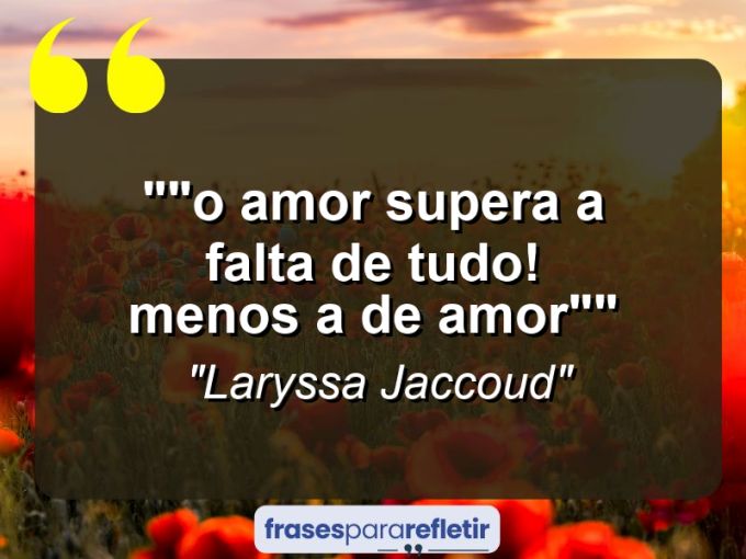 Frases de Amor: mensagens românticas e apaixonantes - “”O amor supera a falta de tudo! Menos a de Amor””