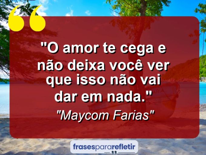 Frases de Amor: mensagens românticas e apaixonantes - “O amor te cega e não deixa você ver que isso não vai dar em nada.”