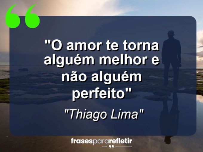 Frases de Amor: mensagens românticas e apaixonantes - “O amor te torna alguém melhor e não alguém perfeito”