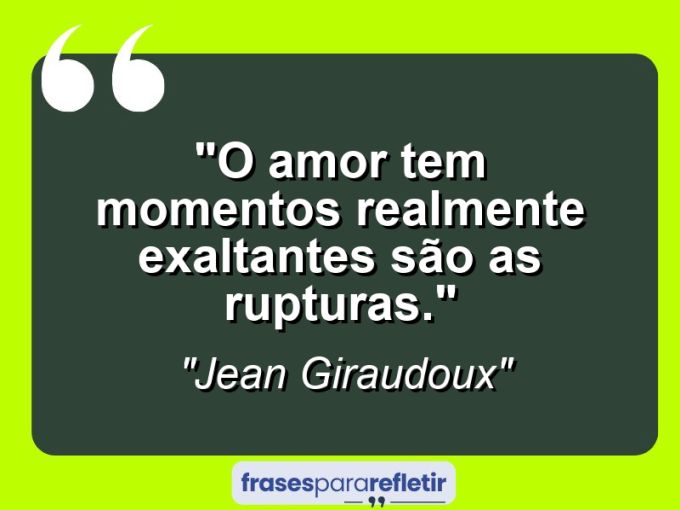 Frases de Amor: mensagens românticas e apaixonantes - “O amor tem momentos realmente exaltantes: são as rupturas.”