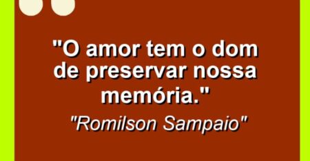 “O amor tem o dom de preservar nossa memória.”