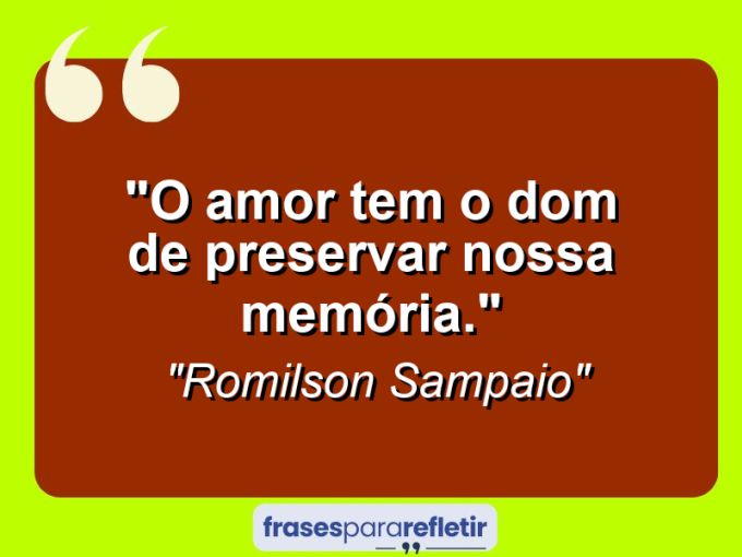 Frases de Amor: mensagens românticas e apaixonantes - “O amor tem o dom de preservar nossa memória.”