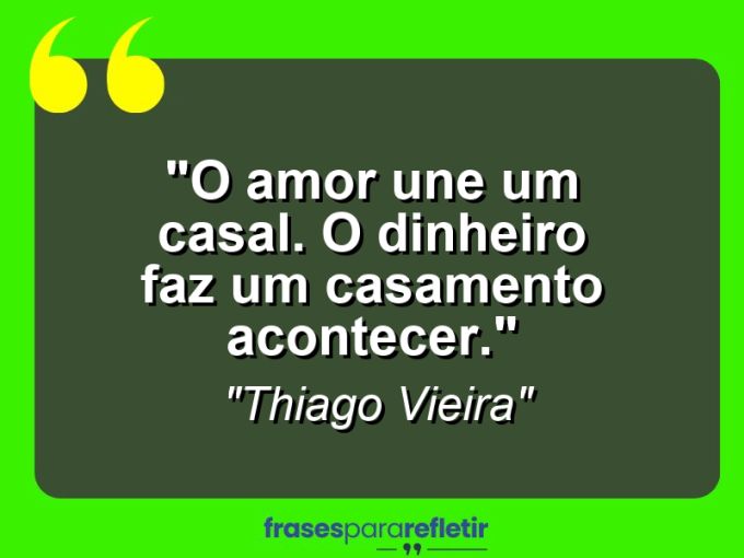 Frases de Amor: mensagens românticas e apaixonantes - “O amor une um casal. O dinheiro faz um casamento acontecer.”