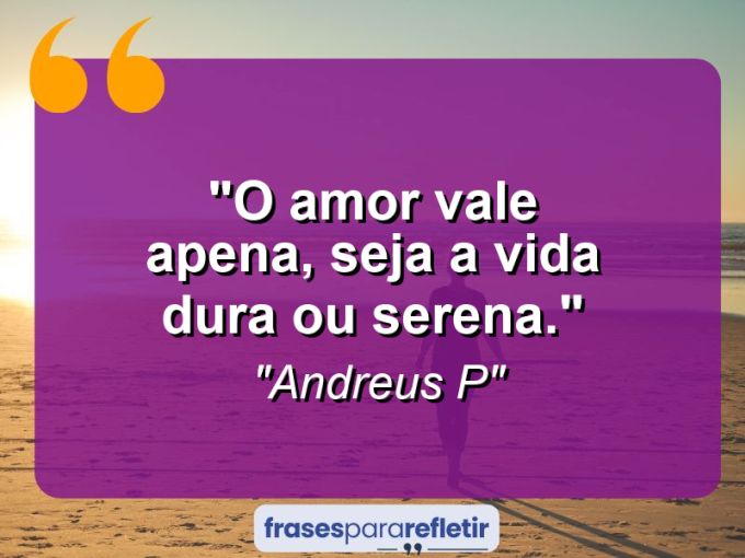 Frases de Amor: mensagens românticas e apaixonantes - “O amor vale apena, seja a vida dura ou serena.”