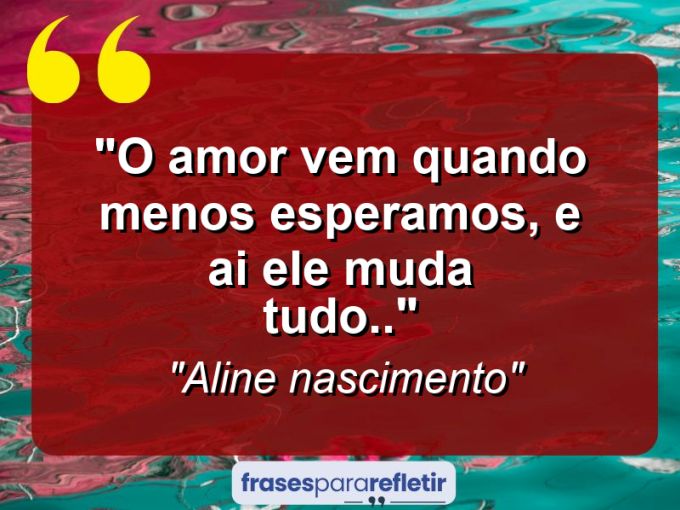 Frases de Amor: mensagens românticas e apaixonantes - “O amor vem quando menos esperamos, e ai ele muda tudo..”