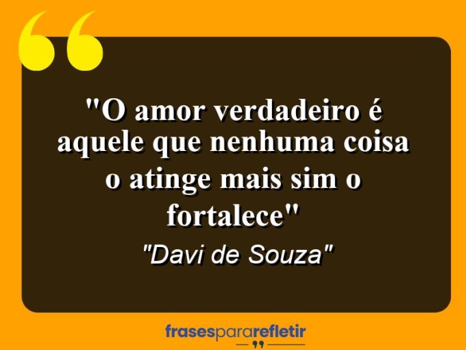 Frases de Amor: mensagens românticas e apaixonantes - “O amor verdadeiro é aquele que nenhuma coisa o atinge mais sim o fortalece”