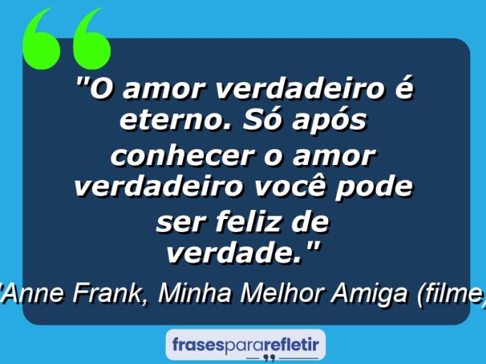 Frases de Amor: mensagens românticas e apaixonantes - “O amor verdadeiro é eterno. Só após conhecer o amor verdadeiro você pode ser feliz de verdade.”