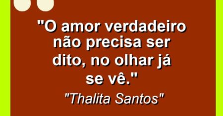 “O amor verdadeiro não precisa ser dito, no olhar já se vê.”