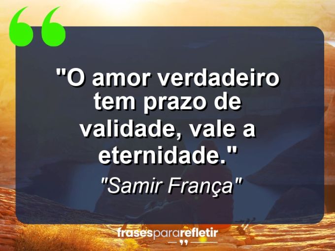 Frases de Amor: mensagens românticas e apaixonantes - “O amor verdadeiro tem prazo de validade, vale a eternidade.”