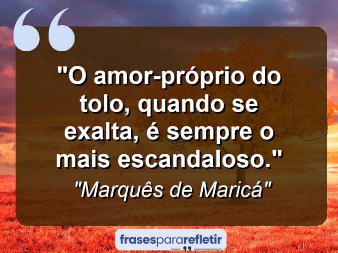 Frases de Amor: mensagens românticas e apaixonantes - “O amor-próprio do tolo, quando se exalta, é sempre o mais escandaloso.”