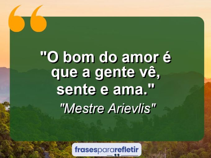 Frases de Amor: mensagens românticas e apaixonantes - “O bom do amor é que a gente vê, sente e ama.”