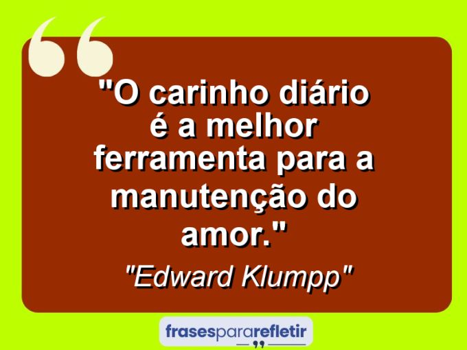 Frases de Amor: mensagens românticas e apaixonantes - “O carinho diário é a melhor ferramenta para a manutenção do amor.”