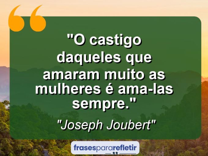 Frases de Amor: mensagens românticas e apaixonantes - “O castigo daqueles que amaram muito as mulheres é ama-las sempre.”