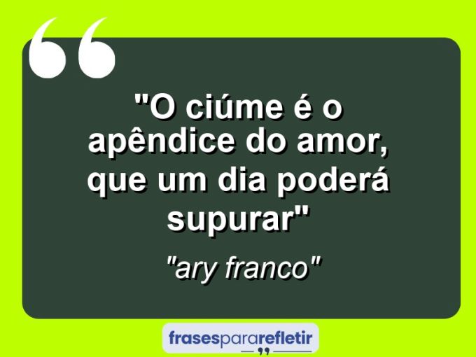 Frases de Amor: mensagens românticas e apaixonantes - “O ciúme é o apêndice do amor, que um dia poderá supurar”