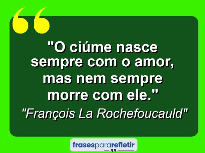 Frases de Amor: mensagens românticas e apaixonantes - “O ciúme nasce sempre com o amor, mas nem sempre morre com ele.”