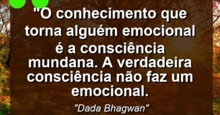 “O conhecimento que torna alguém emocional é a consciência mundana. A verdadeira consciência não faz um emocional.