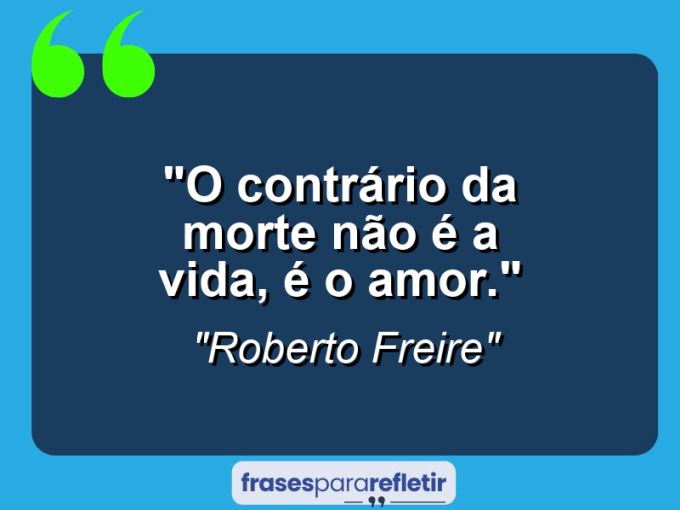 Frases de Amor: mensagens românticas e apaixonantes - “O contrário da morte não é a vida, é o amor.”