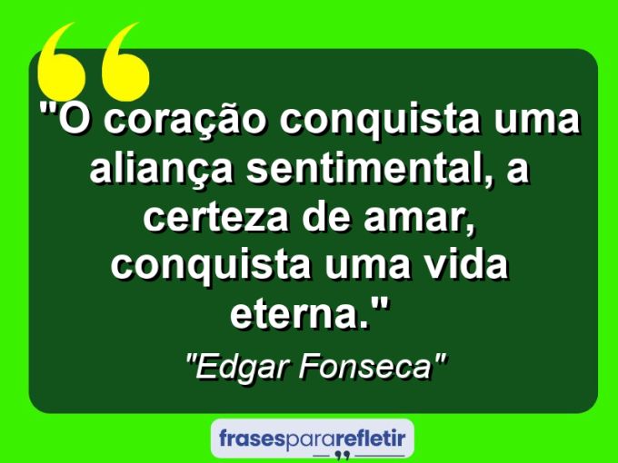 Frases de Amor: mensagens românticas e apaixonantes - “O coração conquista uma aliança sentimental, a certeza de amar, conquista uma vida eterna.”