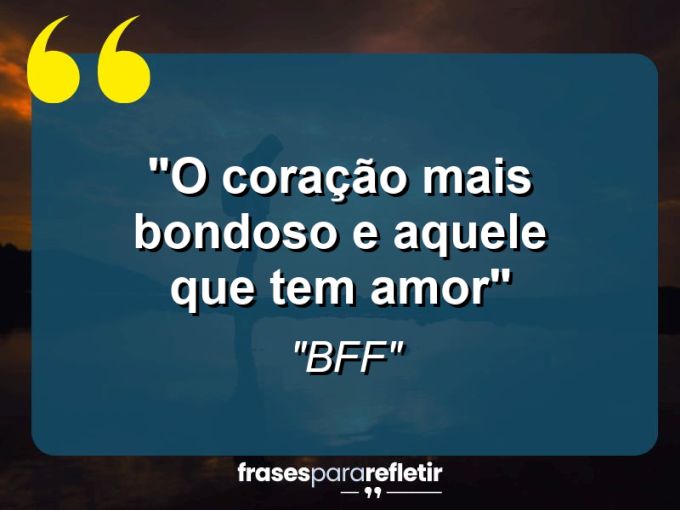 Frases de Amor: mensagens românticas e apaixonantes - “O coração mais bondoso e aquele que tem amor”