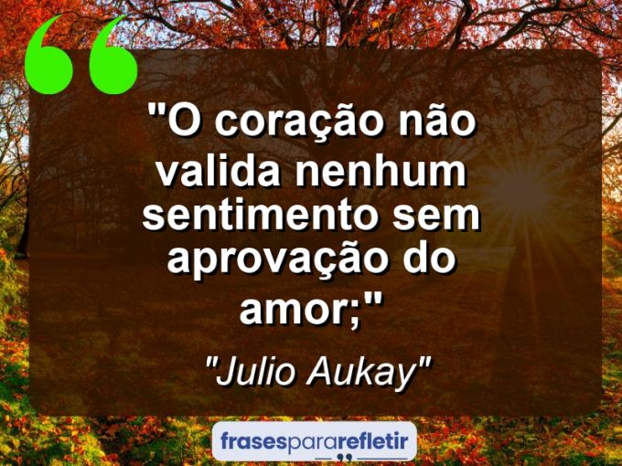 Frases de Amor: mensagens românticas e apaixonantes - “O coração não valida nenhum sentimento sem aprovação do amor;”