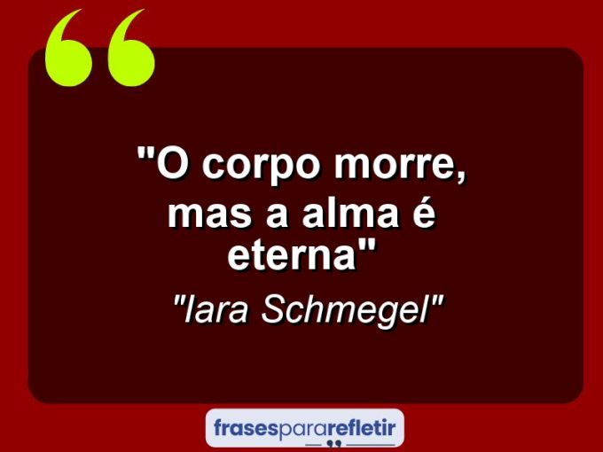 Frases de Amor: mensagens românticas e apaixonantes - “O corpo morre, mas a alma é eterna”