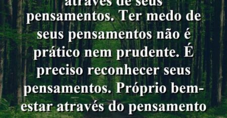 “O desconhecido é criado através de seus pensamentos. Ter medo de seus pensamentos não é prático nem prudente. É preciso reconhecer seus pensamentos. próprio bem-estar através do pensamento correto – ame a si mesmo.”