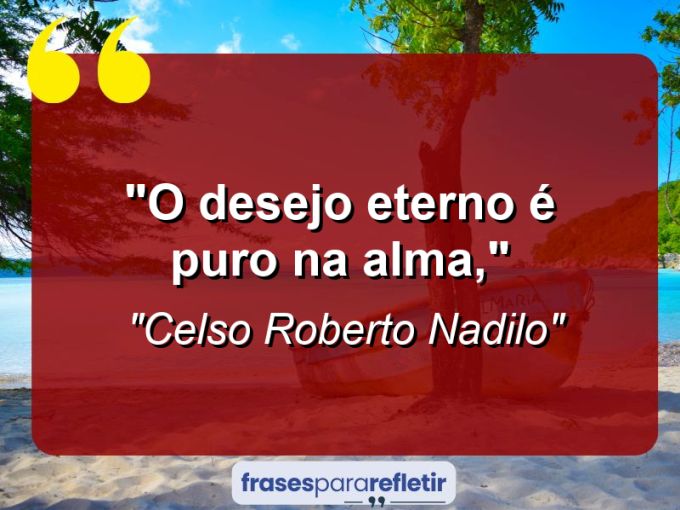 Frases de Amor: mensagens românticas e apaixonantes - “o desejo eterno é puro na alma,”