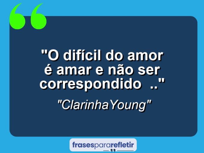 Frases de Amor: mensagens românticas e apaixonantes - “O difícil do amor é amar e não ser correspondido :( ..”