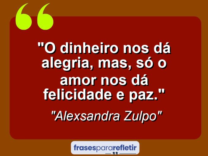 Frases de Amor: mensagens românticas e apaixonantes - “O dinheiro nos dá alegria, mas, só o amor nos dá felicidade e paz.”