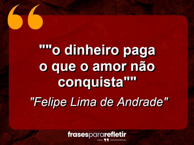 Frases de Amor: mensagens românticas e apaixonantes - “”O dinheiro paga o que o amor não conquista””