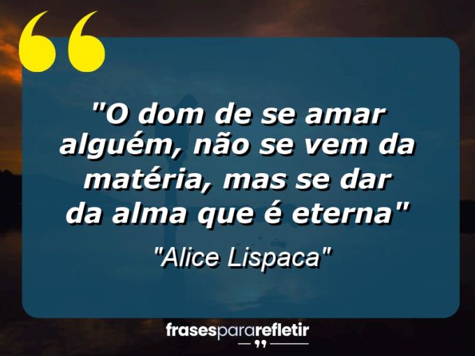 Frases de Amor: mensagens românticas e apaixonantes - “O dom de se amar alguém, não se vem da matéria, mas se dar da alma que é eterna”