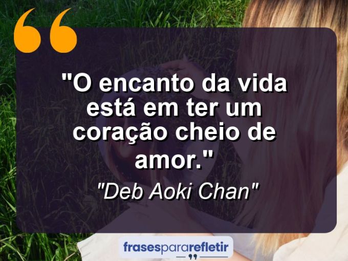 Frases de Amor: mensagens românticas e apaixonantes - “O encanto da vida está em ter um coração cheio de amor.”