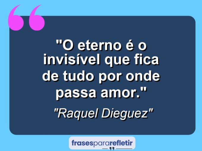 Frases de Amor: mensagens românticas e apaixonantes - “O eterno é o invisível que fica de tudo por onde passa amor.”