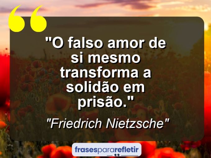 Frases de Amor: mensagens românticas e apaixonantes - “O falso amor de si mesmo transforma a solidão em prisão.”