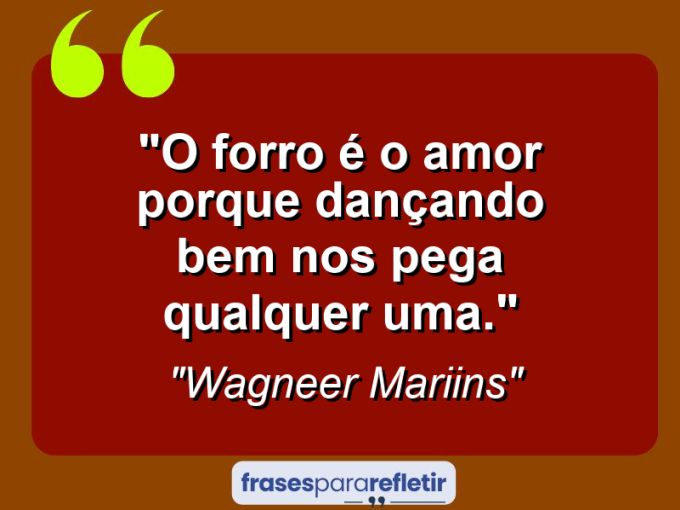 Frases de Amor: mensagens românticas e apaixonantes - “O Forro é o Amor Porque Dançando Bem Nos Pega Qualquer Uma.”