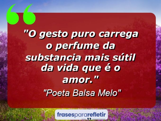 Frases de Amor: mensagens românticas e apaixonantes - “O gesto puro carrega o perfume da substancia mais sútil da vida que é o amor.”