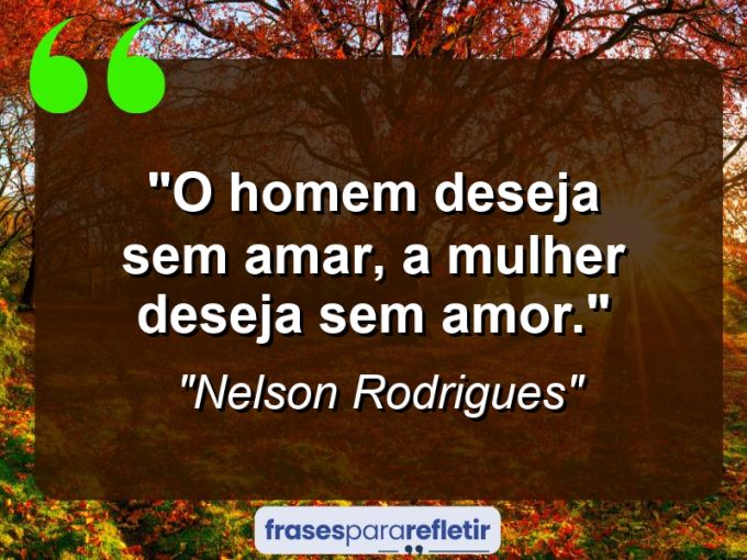 Frases de Amor: mensagens românticas e apaixonantes - “O homem deseja sem amar, a mulher deseja sem amor.”