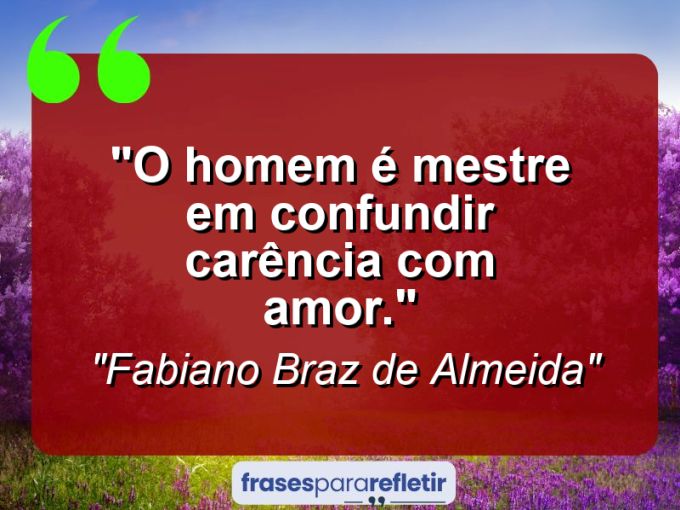 Frases de Amor: mensagens românticas e apaixonantes - “O homem é mestre em confundir carência com amor.”