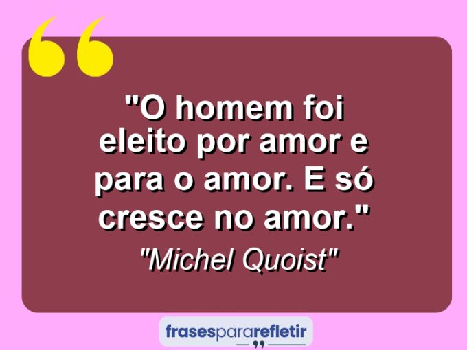 Frases de Amor: mensagens românticas e apaixonantes - “O homem foi eleito por amor e para o amor. E só cresce no amor.”